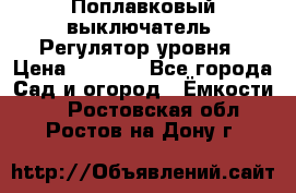 Поплавковый выключатель. Регулятор уровня › Цена ­ 1 300 - Все города Сад и огород » Ёмкости   . Ростовская обл.,Ростов-на-Дону г.